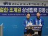 주철현 의원 , 여수시을 조계원 예비후보와 ‘ 상생협력 공동선언 ’ 전격 발표